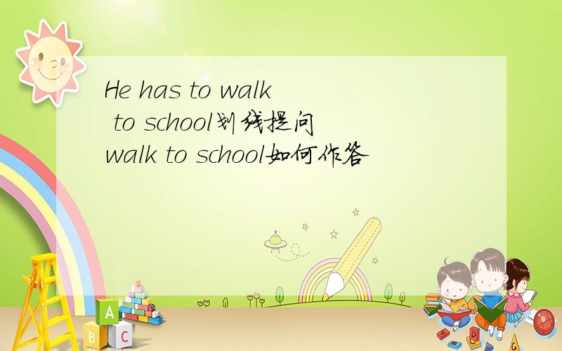 He has to walk to school划线提问walk to school如何作答