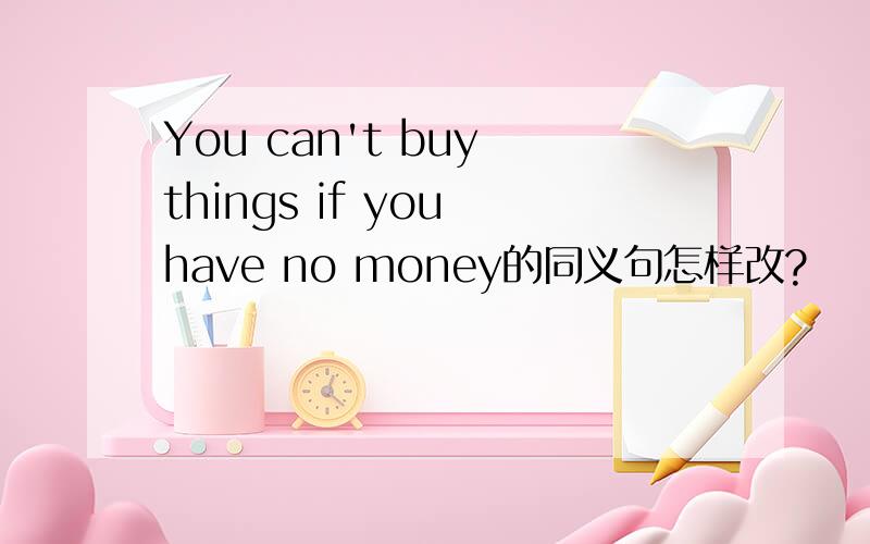 You can't buy things if you have no money的同义句怎样改?