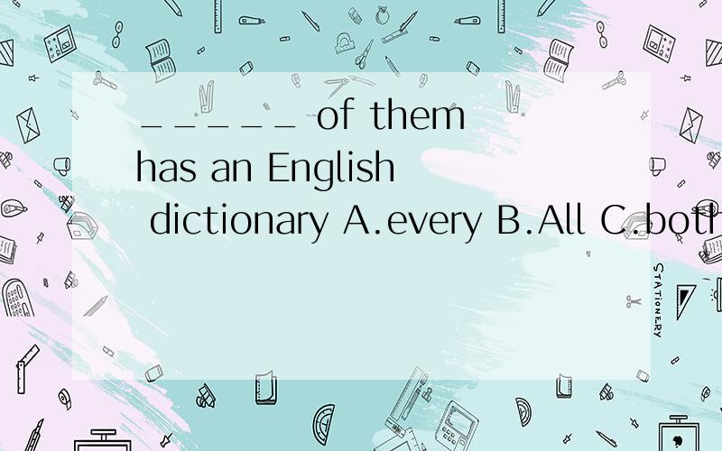 _____ of them has an English dictionary A.every B.All C.both D.each 应该选哪个 给讲下为什么