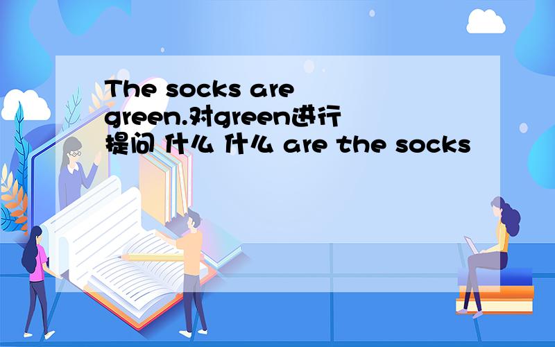 The socks are green.对green进行提问 什么 什么 are the socks