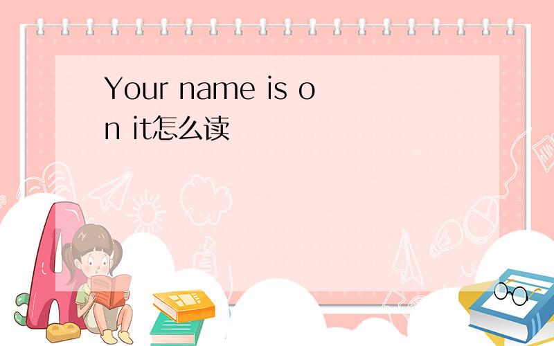 Your name is on it怎么读