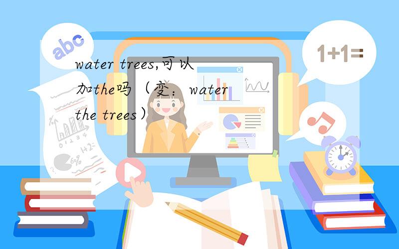 water trees,可以加the吗（变：water the trees）