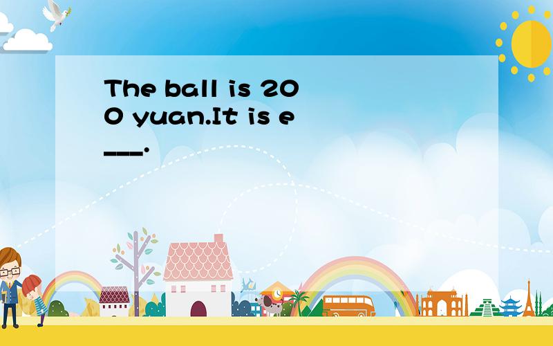 The ball is 200 yuan.It is e___.