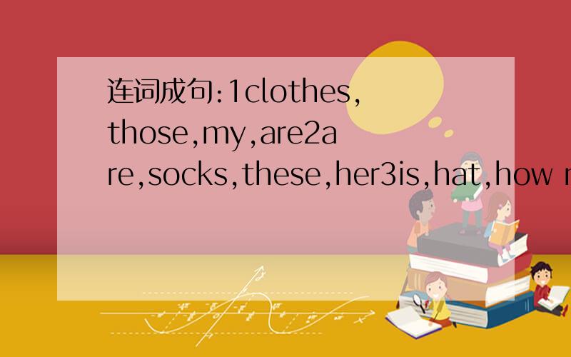 连词成句:1clothes,those,my,are2are,socks,these,her3is,hat,how much,this4shots,are,how much,these5ten,they,dollars,are