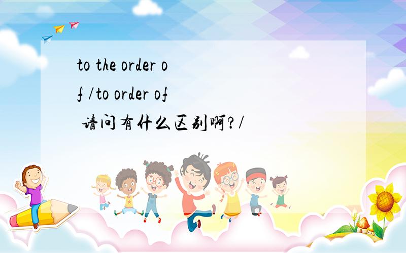 to the order of /to order of 请问有什么区别啊?/