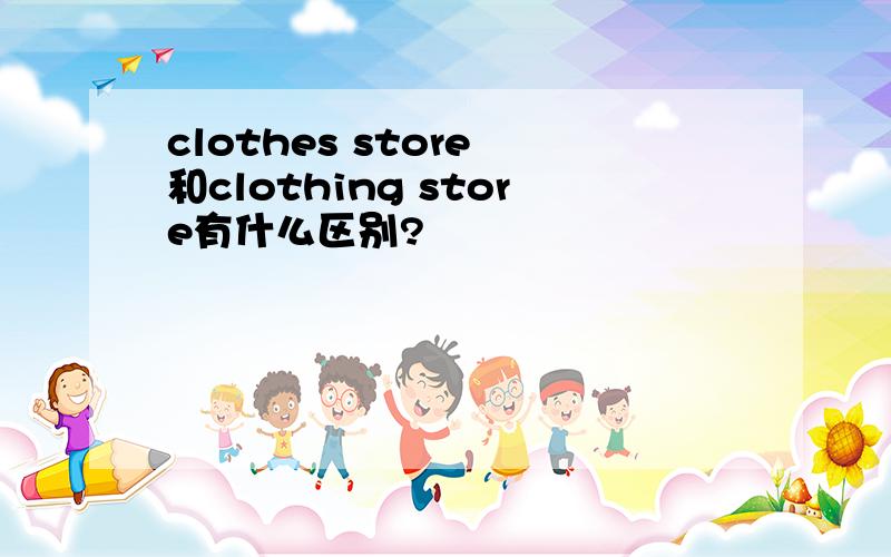 clothes store 和clothing store有什么区别?