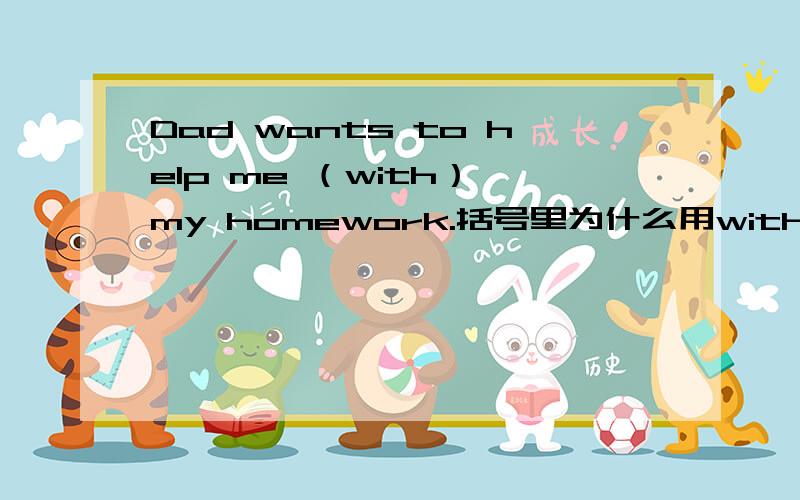 Dad wants to help me （with） my homework.括号里为什么用with?请写出with在这里的意思.