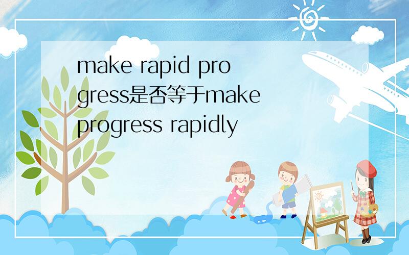 make rapid progress是否等于make progress rapidly