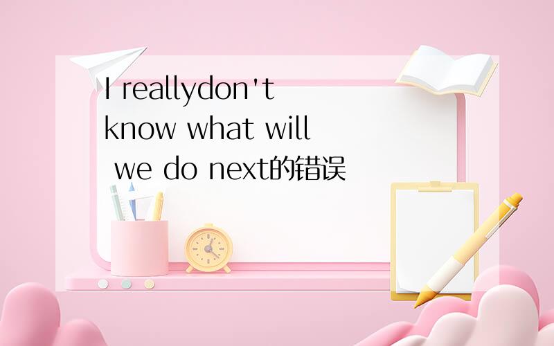 I reallydon't know what will we do next的错误