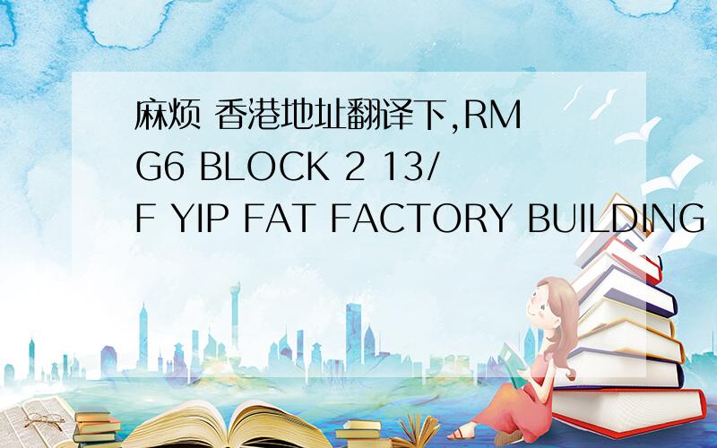 麻烦 香港地址翻译下,RM G6 BLOCK 2 13/F YIP FAT FACTORY BUILDING NO.75 HOI YUEN ROAD KWUN TONG KL