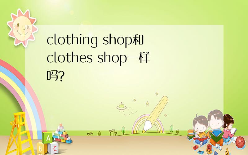 clothing shop和clothes shop一样吗?