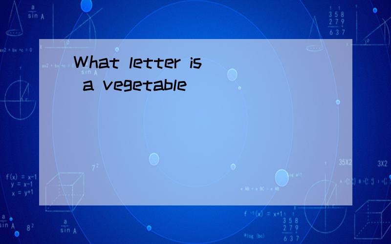 What letter is a vegetable