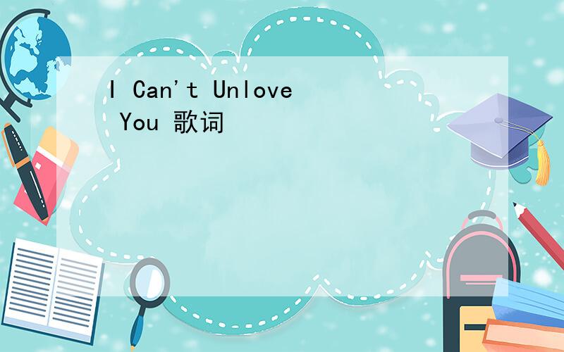 I Can't Unlove You 歌词