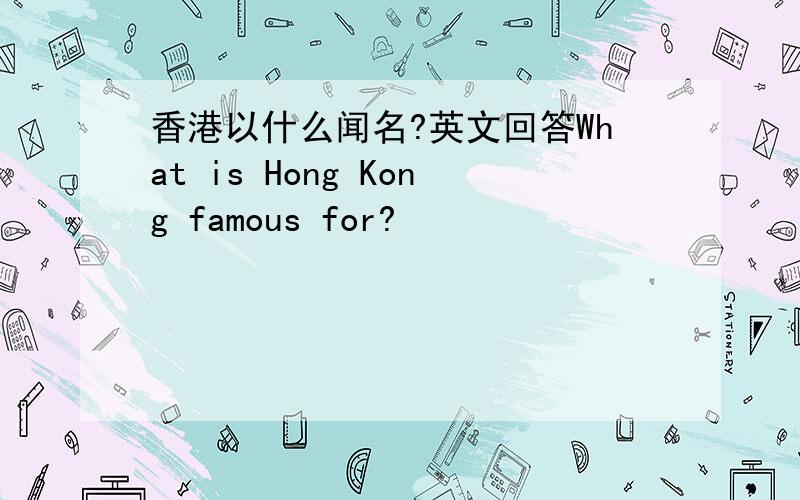香港以什么闻名?英文回答What is Hong Kong famous for?