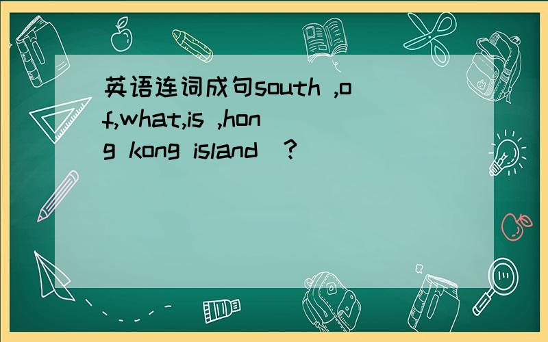英语连词成句south ,of,what,is ,hong kong island(?)