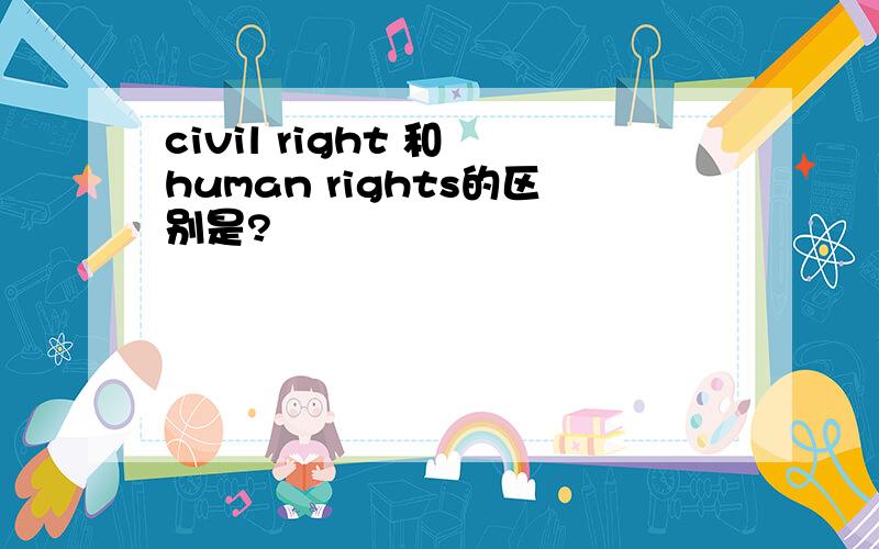 civil right 和 human rights的区别是?