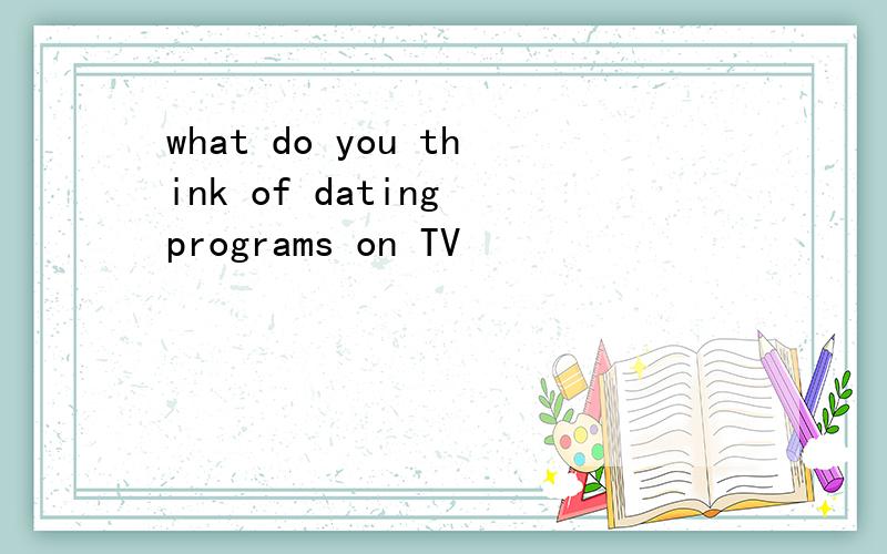 what do you think of dating programs on TV