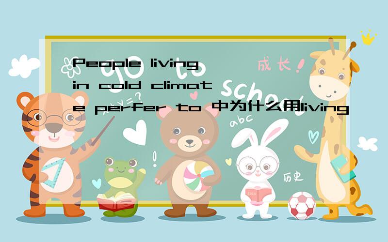 People living in cold climate perfer to 中为什么用living