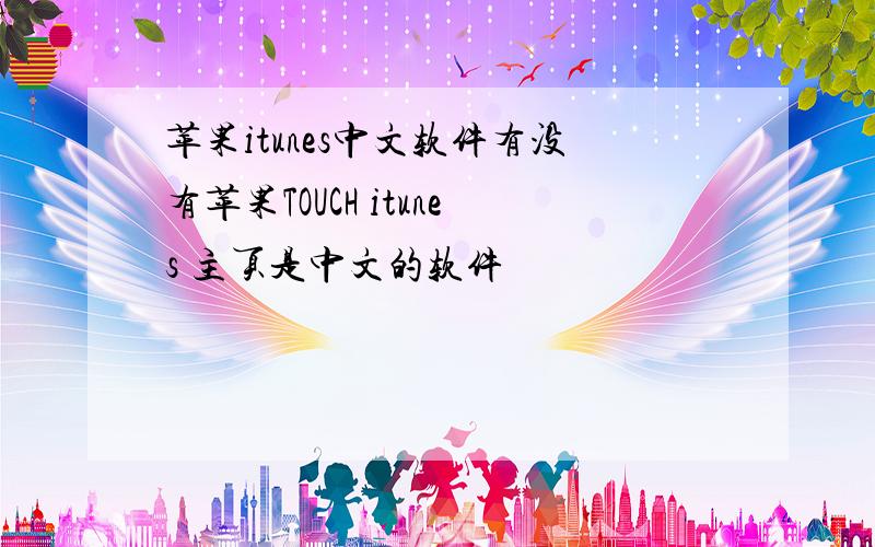 苹果itunes中文软件有没有苹果TOUCH itunes 主页是中文的软件