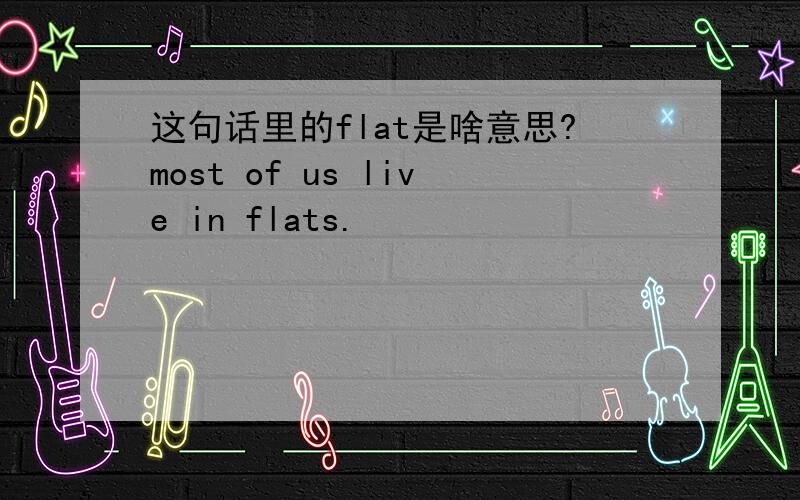 这句话里的flat是啥意思?most of us live in flats.