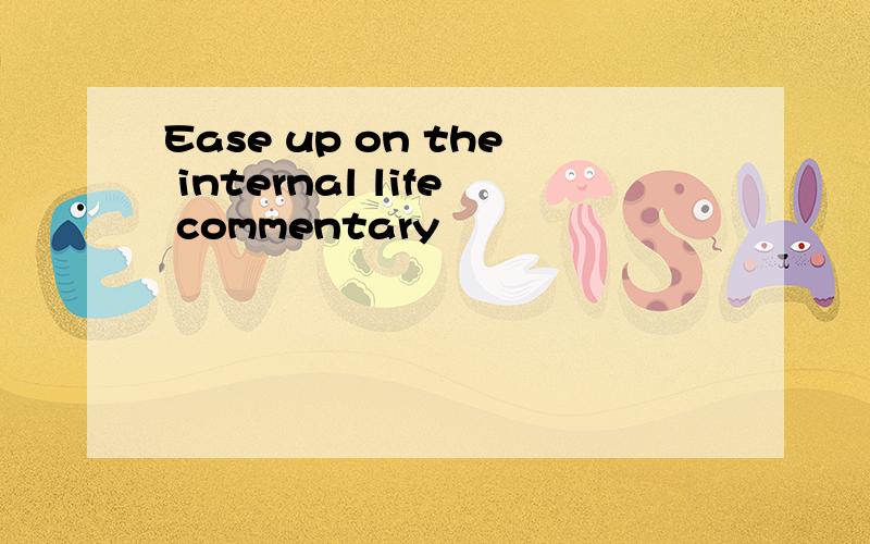 Ease up on the internal life commentary
