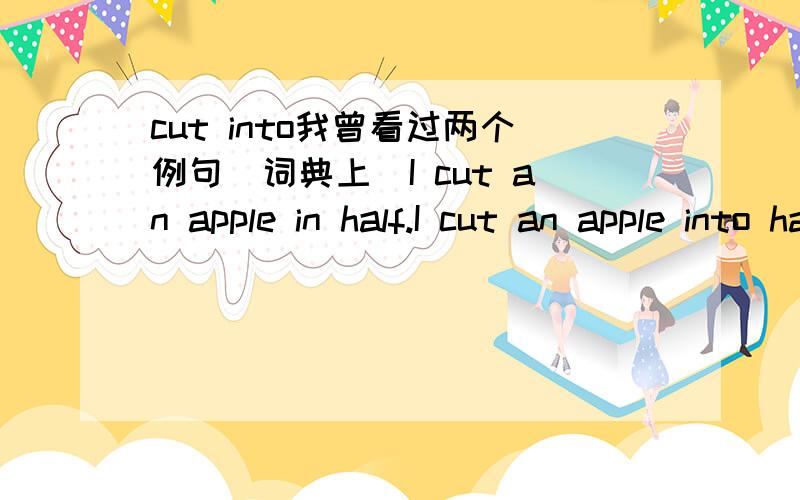 cut into我曾看过两个例句（词典上）I cut an apple in half.I cut an apple into halves.两者有区别吗?为什么一个用in加单数 一个用into 加复数?