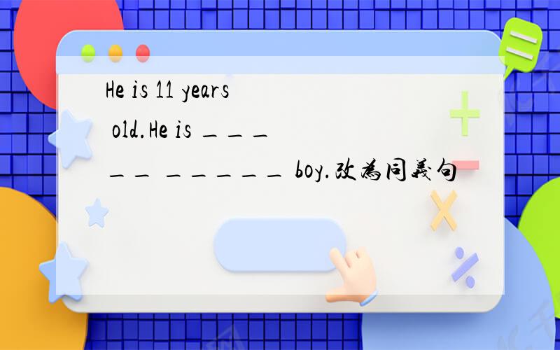 He is 11 years old.He is _____ _____ boy.改为同义句