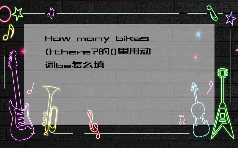 How many bikes()there?的()里用动词be怎么填