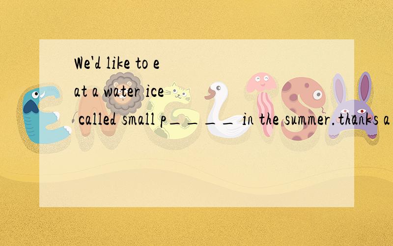 We'd like to eat a water ice called small p____ in the summer.thanks a lot!