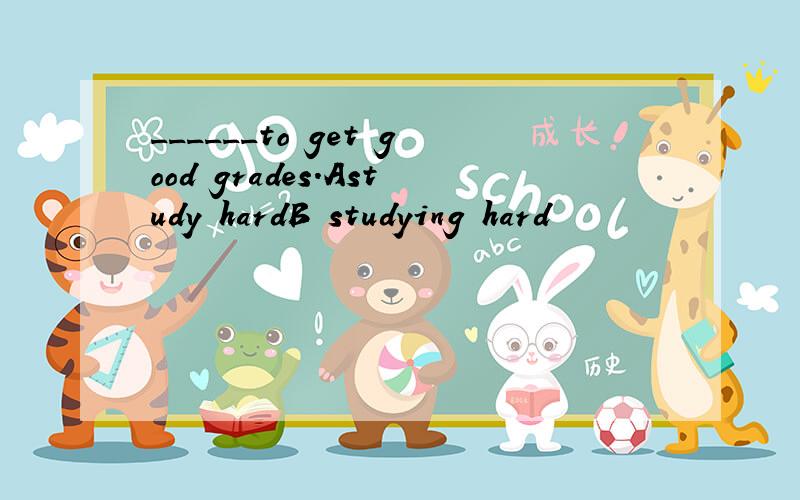 ______to get good grades.Astudy hardB studying hard