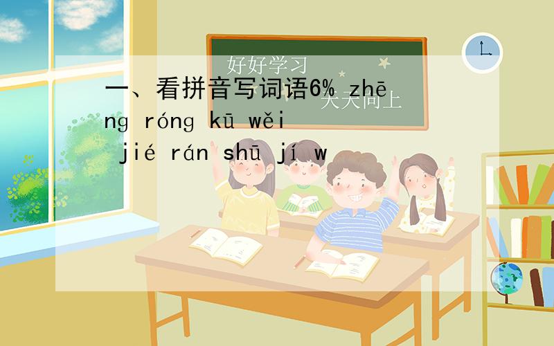 一、看拼音写词语6% zhēnɡ rónɡ kū wěi jié rán shū jí w