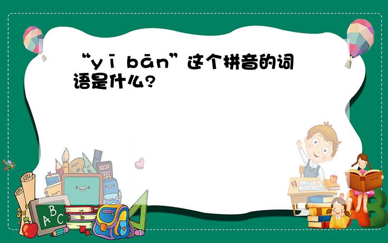 “yī bān”这个拼音的词语是什么?