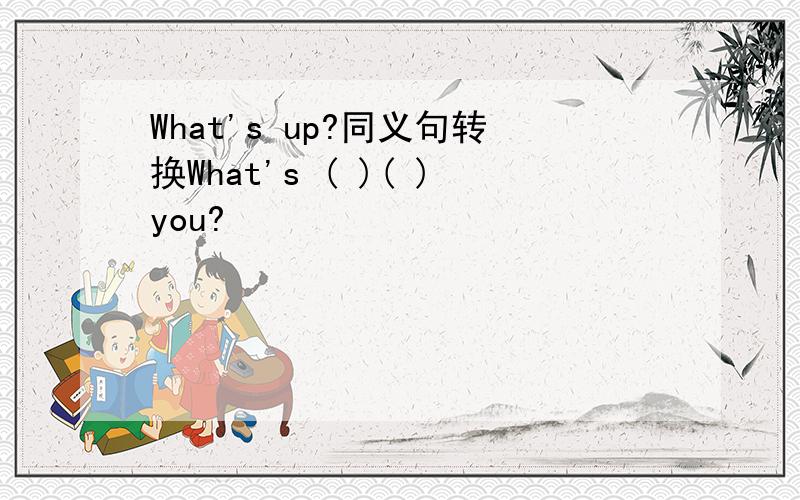 What's up?同义句转换What's ( )( )you?