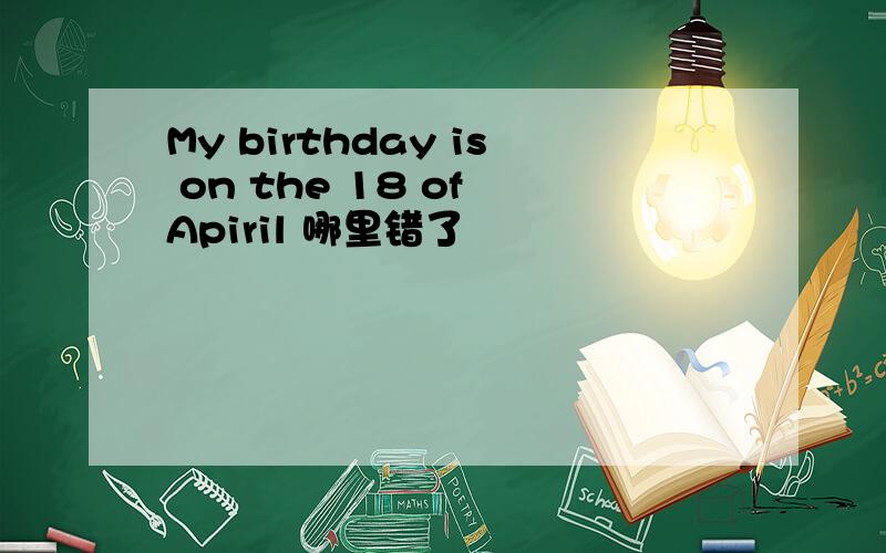 My birthday is on the 18 of Apiril 哪里错了