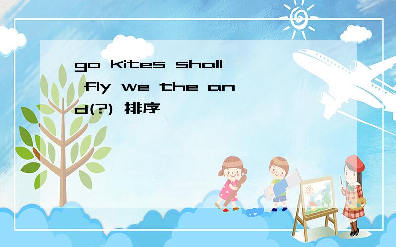 go kites shall fly we the and(?) 排序