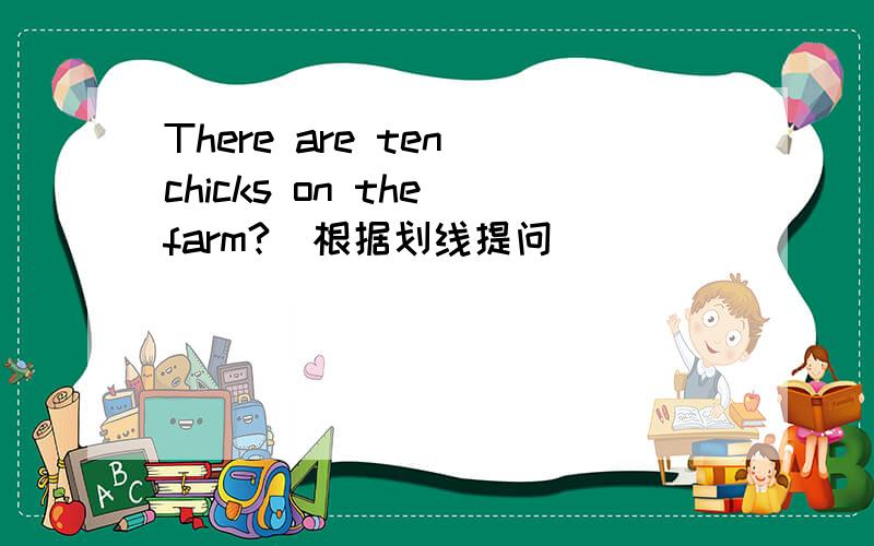 There are ten chicks on the farm?(根据划线提问）