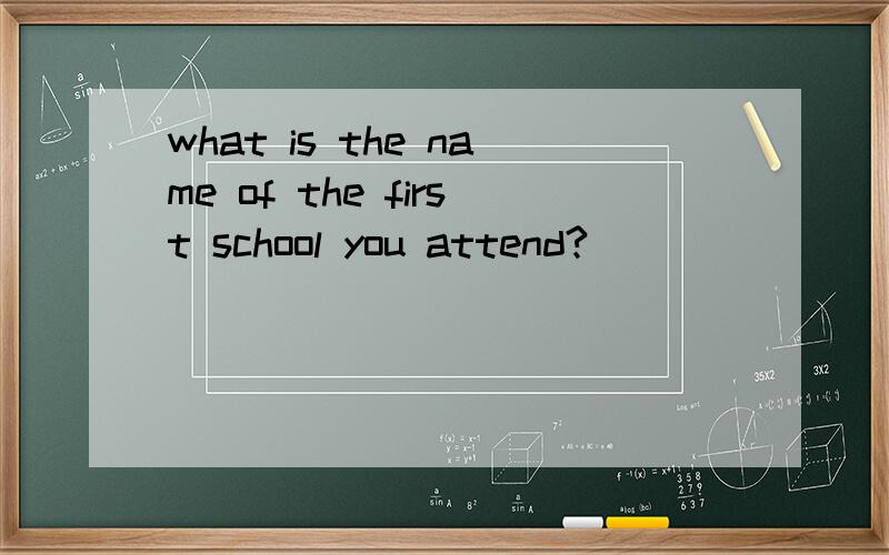 what is the name of the first school you attend?
