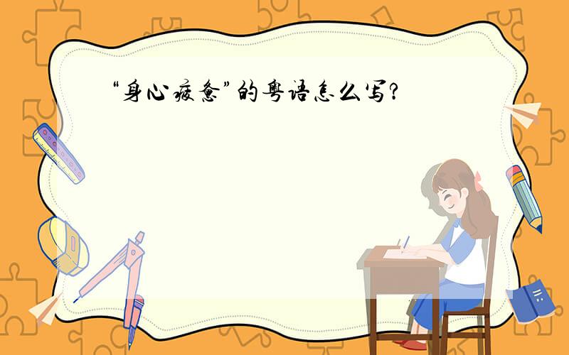 “身心疲惫”的粤语怎么写?