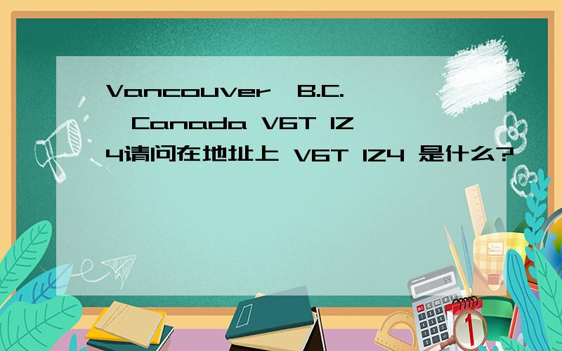 Vancouver,B.C.,Canada V6T IZ4请问在地址上 V6T IZ4 是什么?
