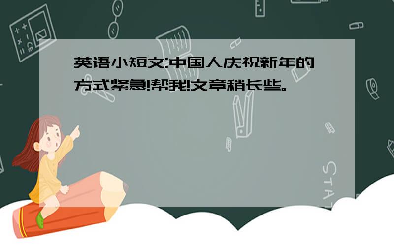 英语小短文:中国人庆祝新年的方式紧急!帮我!文章稍长些。