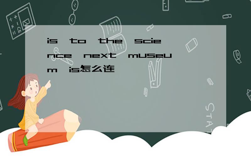 is,to,the,science,next,museum,is怎么连