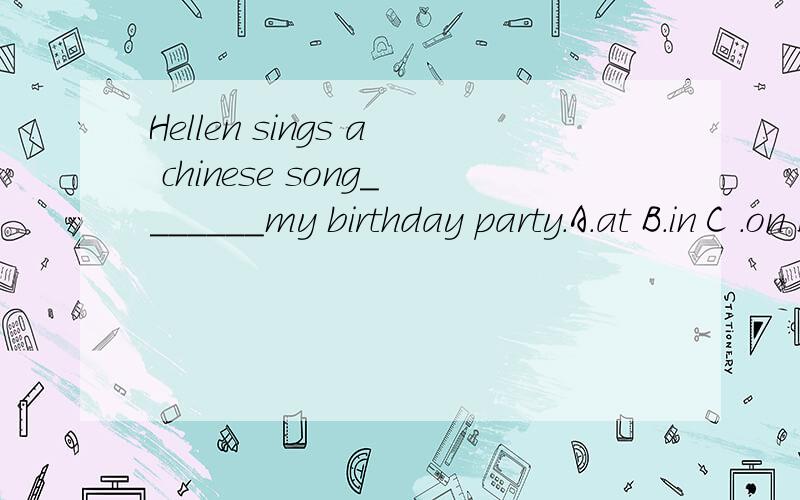 Hellen sings a chinese song_______my birthday party.A.at B.in C .on D.to