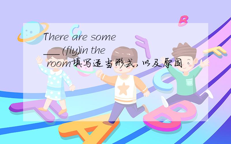 There are some___(fly)in the room填写适当形式,以及原因