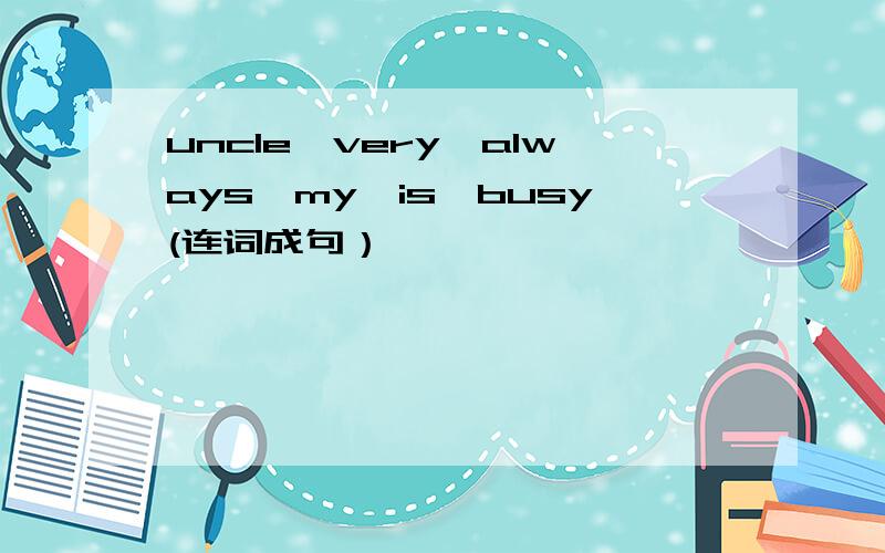 uncle,very,always,my,is,busy(连词成句）