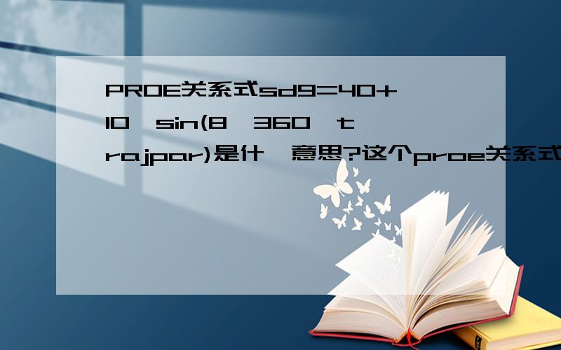 PROE关系式sd9=40+10*sin(8*360*trajpar)是什麼意思?这个proe关系式是什么意思?