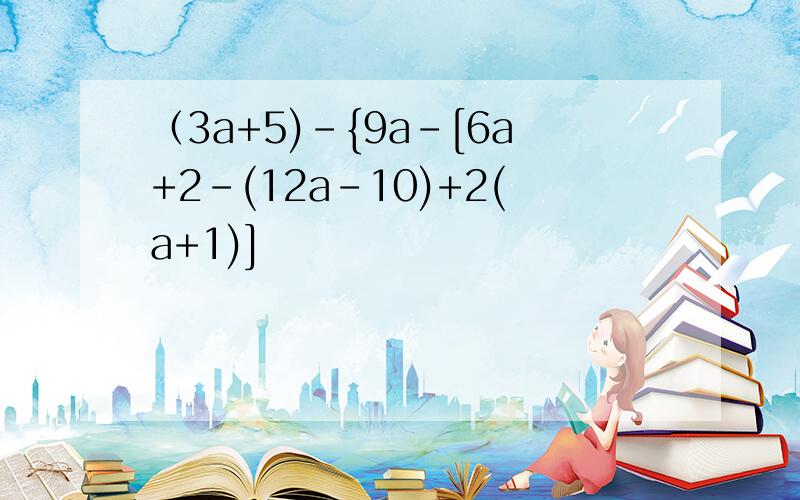 （3a+5)-{9a-[6a+2-(12a-10)+2(a+1)]