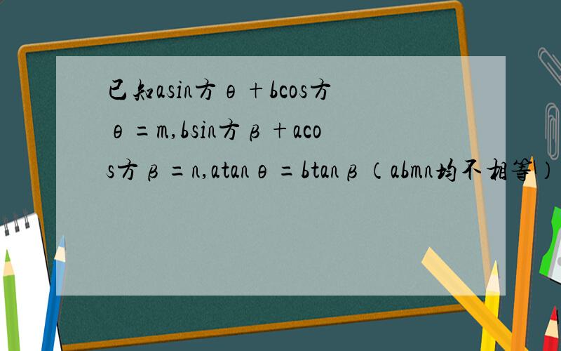 已知asin方θ+bcos方θ=m,bsin方β+acos方β=n,atanθ=btanβ（abmn均不相等） 求证1/a+1/b=1/m+1/n