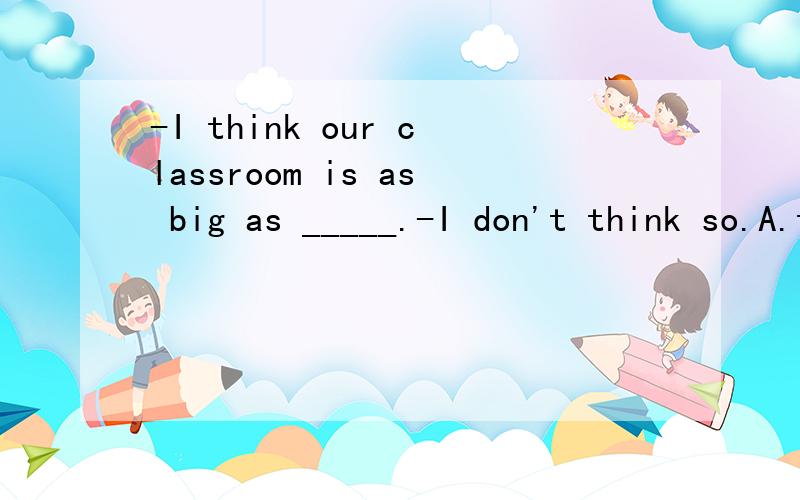 -I think our classroom is as big as _____.-I don't think so.A.theirsB.theirC.themD.they