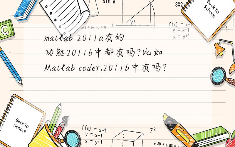 matlab 2011a有的功能2011b中都有吗?比如Matlab coder,2011b中有吗?