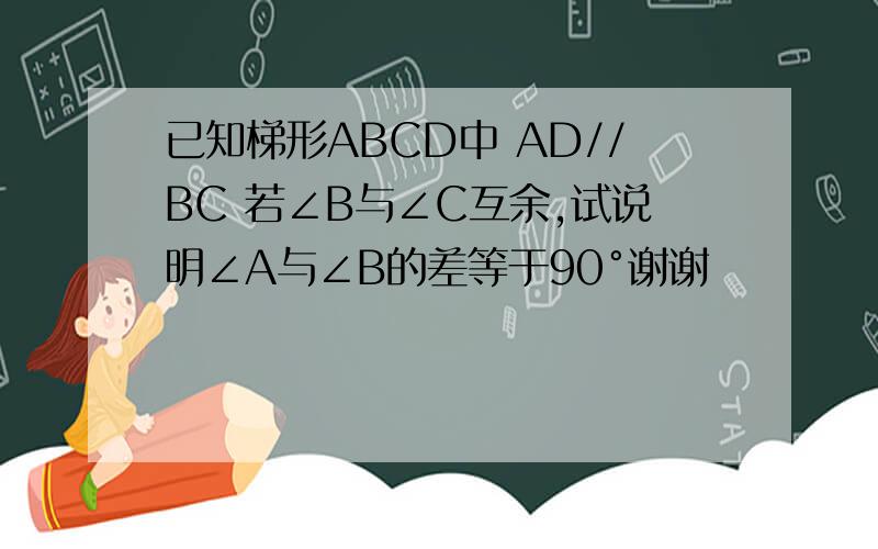 已知梯形ABCD中 AD//BC 若∠B与∠C互余,试说明∠A与∠B的差等于90°谢谢